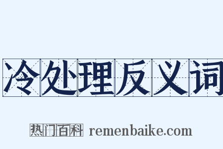 冷处理反义词是什么意思的图片